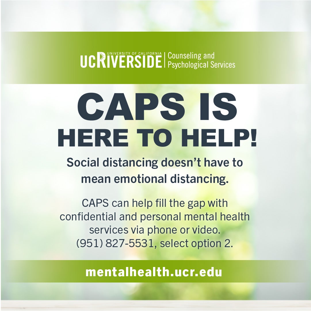 CAPS is here to help! Call (951) 827-5531 and select option 2 for personal mental health services. 